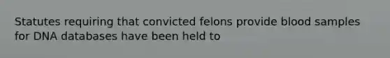 Statutes requiring that convicted felons provide blood samples for DNA databases have been held to