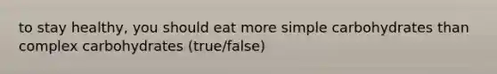 to stay healthy, you should eat more simple carbohydrates than complex carbohydrates (true/false)