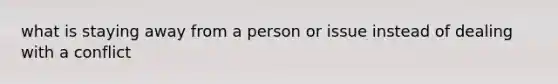 what is staying away from a person or issue instead of dealing with a conflict