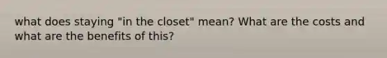 what does staying "in the closet" mean? What are the costs and what are the benefits of this?