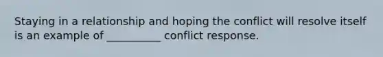 Staying in a relationship and hoping the conflict will resolve itself is an example of __________ conflict response.