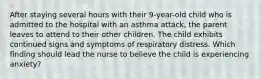 After staying several hours with their 9-year-old child who is admitted to the hospital with an asthma attack, the parent leaves to attend to their other children. The child exhibits continued signs and symptoms of respiratory distress. Which finding should lead the nurse to believe the child is experiencing anxiety?