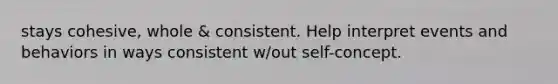 stays cohesive, whole & consistent. Help interpret events and behaviors in ways consistent w/out self-concept.