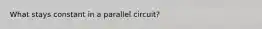 What stays constant in a parallel circuit?