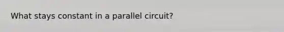 What stays constant in a parallel circuit?