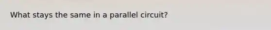 What stays the same in a parallel circuit?