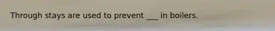 Through stays are used to prevent ___ in boilers.