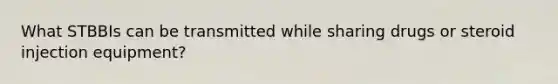 What STBBIs can be transmitted while sharing drugs or steroid injection equipment?