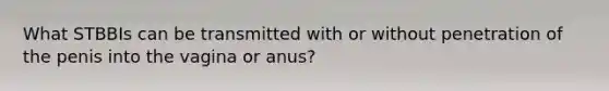 What STBBIs can be transmitted with or without penetration of the penis into the vagina or anus?