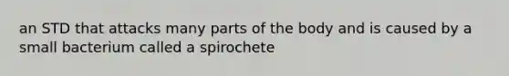 an STD that attacks many parts of the body and is caused by a small bacterium called a spirochete