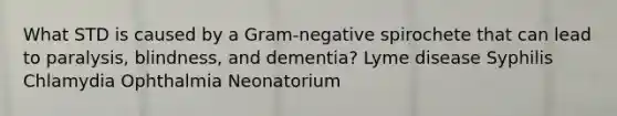 What STD is caused by a Gram-negative spirochete that can lead to paralysis, blindness, and dementia? Lyme disease Syphilis Chlamydia Ophthalmia Neonatorium