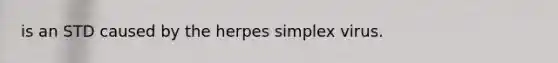 is an STD caused by the herpes simplex virus.