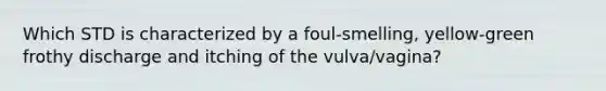 Which STD is characterized by a foul-smelling, yellow-green frothy discharge and itching of the vulva/vagina?