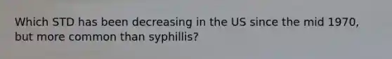 Which STD has been decreasing in the US since the mid 1970, but more common than syphillis?