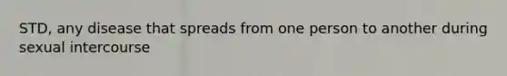 STD, any disease that spreads from one person to another during sexual intercourse