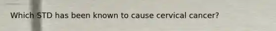Which STD has been known to cause cervical cancer?
