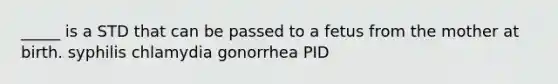 _____ is a STD that can be passed to a fetus from the mother at birth. syphilis chlamydia gonorrhea PID