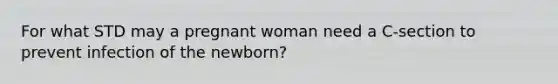 For what STD may a pregnant woman need a C-section to prevent infection of the newborn?