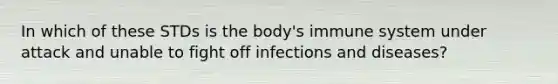 In which of these STDs is the body's immune system under attack and unable to fight off infections and diseases?