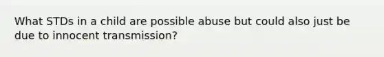 What STDs in a child are possible abuse but could also just be due to innocent transmission?