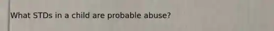 What STDs in a child are probable abuse?