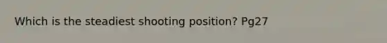 Which is the steadiest shooting position? Pg27