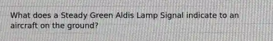 What does a Steady Green Aldis Lamp Signal indicate to an aircraft on the ground?