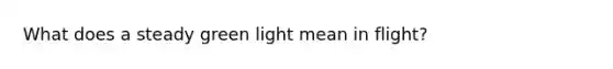 What does a steady green light mean in flight?