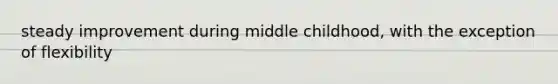 steady improvement during middle childhood, with the exception of flexibility