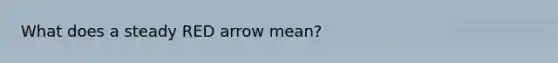 What does a steady RED arrow mean?