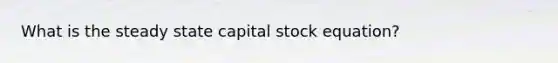 What is the steady state capital stock equation?