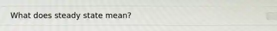What does steady state mean?