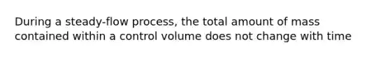 During a steady-flow process, the total amount of mass contained within a control volume does not change with time