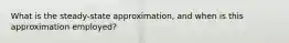 What is the steady-state approximation, and when is this approximation employed?