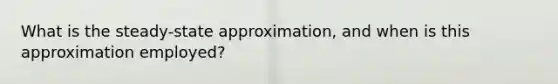 What is the steady-state approximation, and when is this approximation employed?