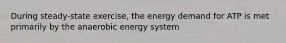 During steady-state exercise, the energy demand for ATP is met primarily by the anaerobic energy system