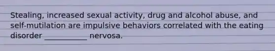 Stealing, increased sexual activity, drug and alcohol abuse, and self-mutilation are impulsive behaviors correlated with the eating disorder ___________ nervosa.