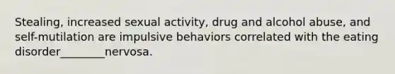 Stealing, increased sexual activity, drug and alcohol abuse, and self-mutilation are impulsive behaviors correlated with the eating disorder________nervosa.