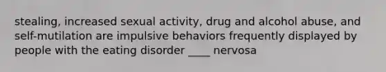 stealing, increased sexual activity, drug and alcohol abuse, and self-mutilation are impulsive behaviors frequently displayed by people with the eating disorder ____ nervosa