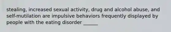 stealing, increased sexual activity, drug and alcohol abuse, and self-mutilation are impulsive behaviors frequently displayed by people with the eating disorder ______