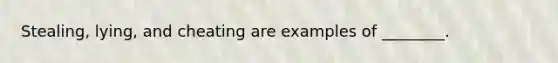 Stealing, lying, and cheating are examples of ________.