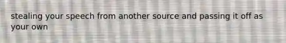 stealing your speech from another source and passing it off as your own