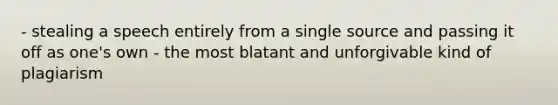 - stealing a speech entirely from a single source and passing it off as one's own - the most blatant and unforgivable kind of plagiarism