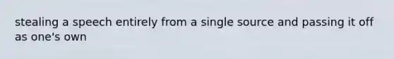 stealing a speech entirely from a single source and passing it off as one's own