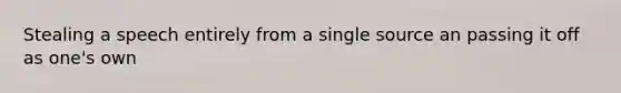 Stealing a speech entirely from a single source an passing it off as one's own