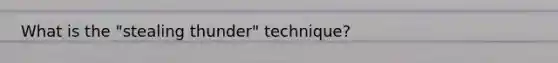 What is the "stealing thunder" technique?