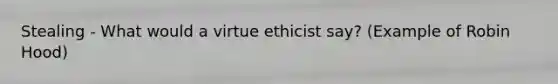 Stealing - What would a virtue ethicist say? (Example of Robin Hood)