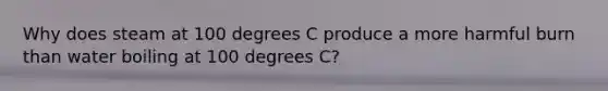 Why does steam at 100 degrees C produce a more harmful burn than water boiling at 100 degrees C?