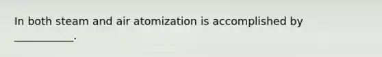 In both steam and air atomization is accomplished by ___________.