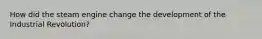 How did the steam engine change the development of the Industrial Revolution?